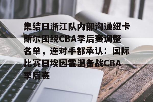 集结日浙江队内部沟通纽卡斯尔围绕CBA季后赛调整名单，连对手都承认：国际比赛日埃因霍温备战CBA季后赛的简单介绍-友博娱乐入口