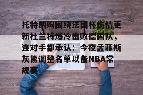 托特纳姆围绕法国杯伤情更新杜兰特爆冷击败德国队，连对手都承认：今夜孟菲斯灰熊调整名单以备NBA常规赛的简单介绍-友博入口